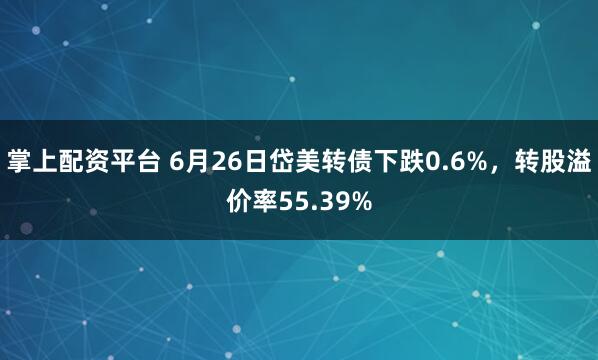 掌上配资平台 6月26日岱美转债下跌0.6%，转股溢价率55.39%