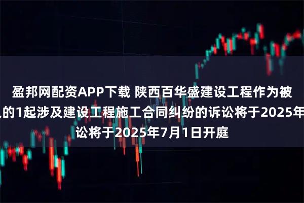 盈邦网配资APP下载 陕西百华盛建设工程作为被告/被上诉人的1起涉及建设工程施工合同纠纷的诉讼将于2025年7月1日开庭