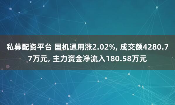 私募配资平台 国机通用涨2.02%, 成交额4280.77万元, 主力资金净流入180.58万元