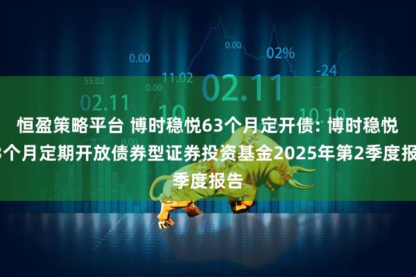 恒盈策略平台 博时稳悦63个月定开债: 博时稳悦63个月定期开放债券型证券投资基金2025年第2季度报告