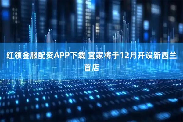 红领金服配资APP下载 宜家将于12月开设新西兰首店