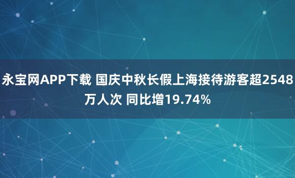 永宝网APP下载 国庆中秋长假上海接待游客超2548万人次 同比增19.74%