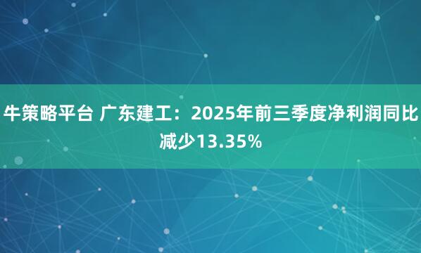牛策略平台 广东建工：2025年前三季度净利润同比减少13.35%
