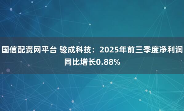 国信配资网平台 骏成科技：2025年前三季度净利润同比增长0.88%