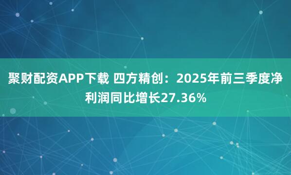 聚财配资APP下载 四方精创：2025年前三季度净利润同比增长27.36%