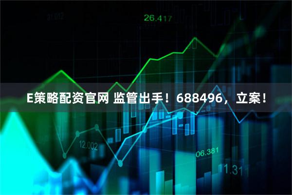 E策略配资官网 监管出手！688496，立案！