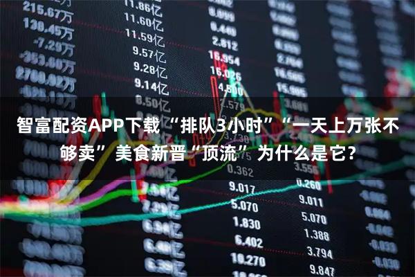 智富配资APP下载 “排队3小时”“一天上万张不够卖” 美食新晋“顶流” 为什么是它？