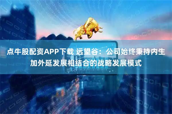 点牛股配资APP下载 远望谷：公司始终秉持内生加外延发展相结合的战略发展模式