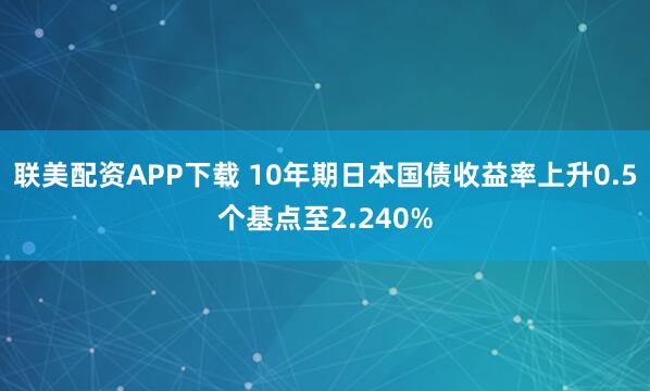 联美配资APP下载 10年期日本国债收益率上升0.5个基点至2.240%