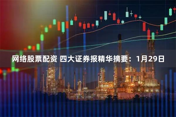 网络股票配资 四大证券报精华摘要：1月29日