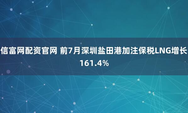 信富网配资官网 前7月深圳盐田港加注保税LNG增长161.4%
