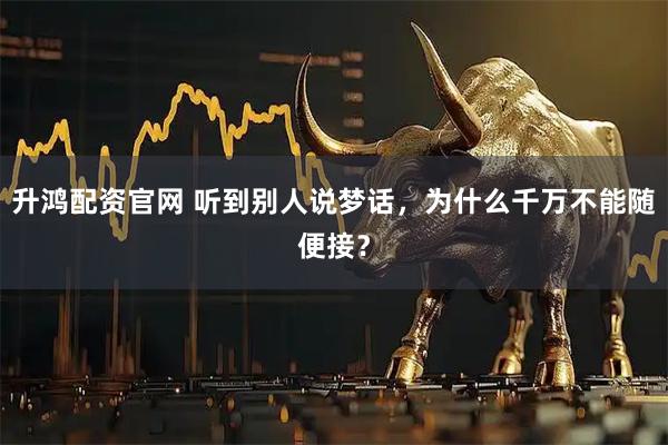 升鸿配资官网 听到别人说梦话，为什么千万不能随便接？
